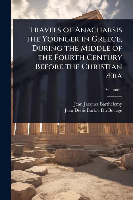 Travels of Anacharsis the Younger in Greece, During the Middle of the Fourth Century Before the Christian Ãra