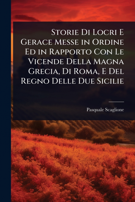 Storie Di Locri E Gerace Messe in Ordine Ed in Rapporto Con Le Vicende Della Magna Grecia, Di Roma, E Del Regno Delle Due Sicilie