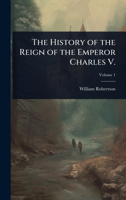 The History of the Reign of the Emperor Charles V.