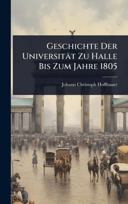 Geschichte Der UniversitÃ¤t Zu Halle Bis Zum Jahre 1805