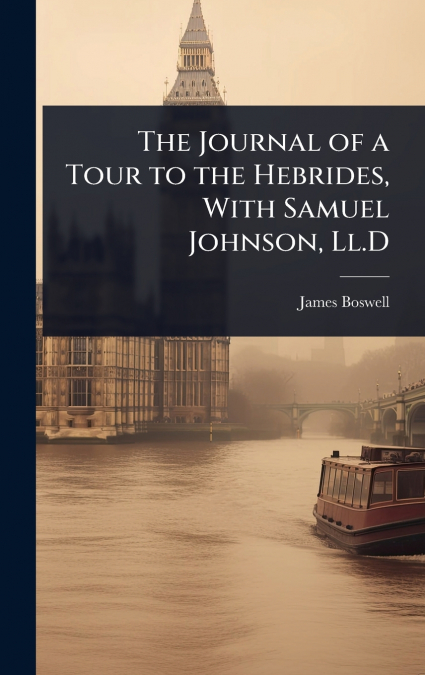 The Journal of a Tour to the Hebrides, With Samuel Johnson, Ll.D