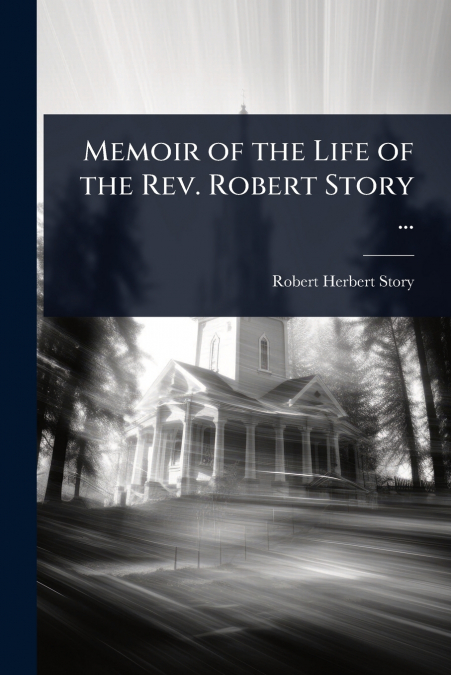 Memoir of the Life of the Rev. Robert Story ...