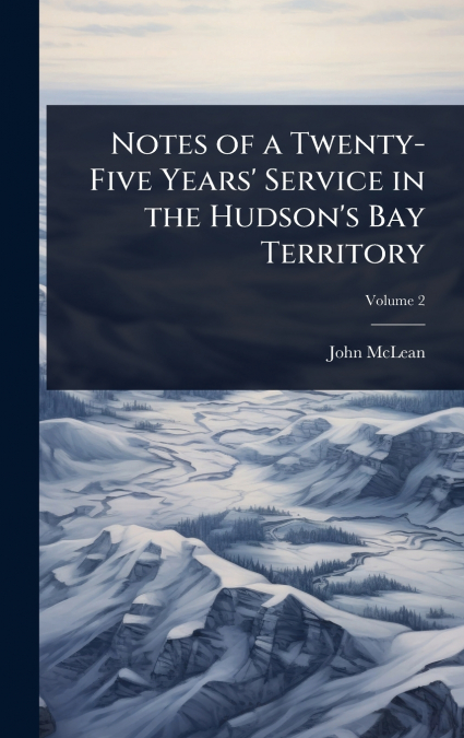 Notes of a Twenty-Five Years’ Service in the Hudson’s Bay Territory