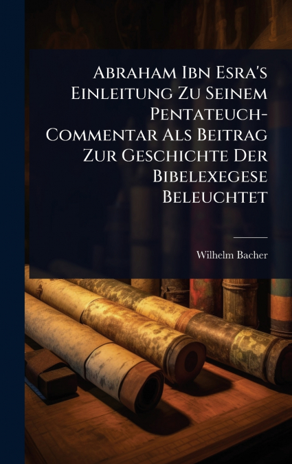 Abraham Ibn Esra’s Einleitung Zu Seinem Pentateuch-Commentar Als Beitrag Zur Geschichte Der Bibelexegese Beleuchtet