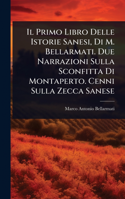 Il Primo Libro Delle Istorie Sanesi, Di M. Bellarmati. Due Narrazioni Sulla Sconfitta Di Montaperto. Cenni Sulla Zecca Sanese