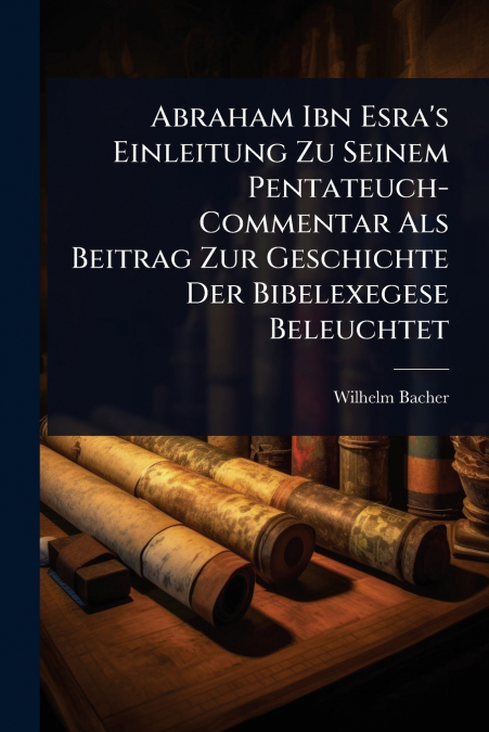Abraham Ibn Esra’s Einleitung Zu Seinem Pentateuch-Commentar Als Beitrag Zur Geschichte Der Bibelexegese Beleuchtet