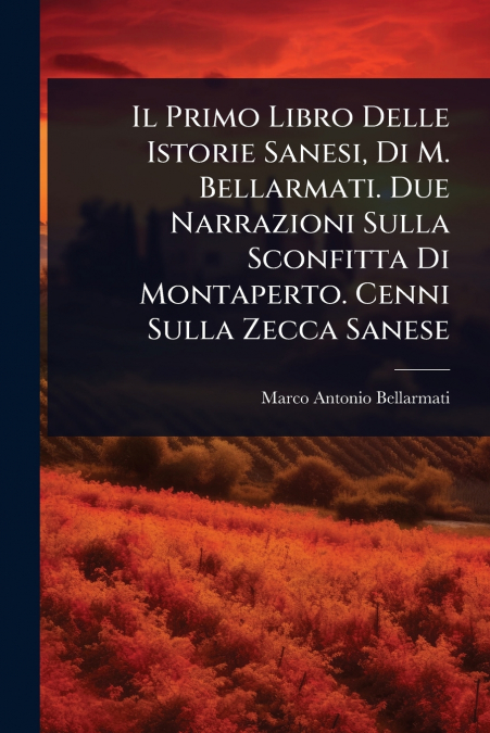Il Primo Libro Delle Istorie Sanesi, Di M. Bellarmati. Due Narrazioni Sulla Sconfitta Di Montaperto. Cenni Sulla Zecca Sanese