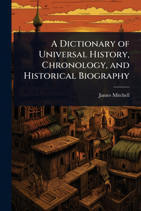 A Dictionary of Universal History, Chronology, and Historical Biography