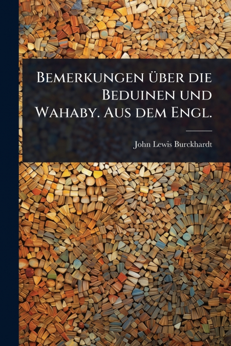 Bemerkungen Ã¼ber die Beduinen und Wahaby. Aus dem Engl.