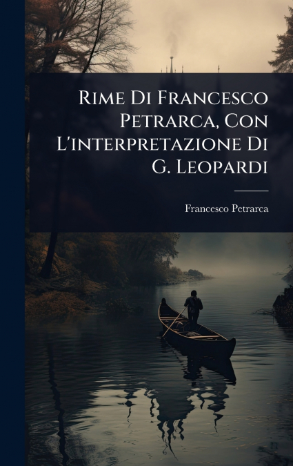 Rime Di Francesco Petrarca, Con L’interpretazione Di G. Leopardi