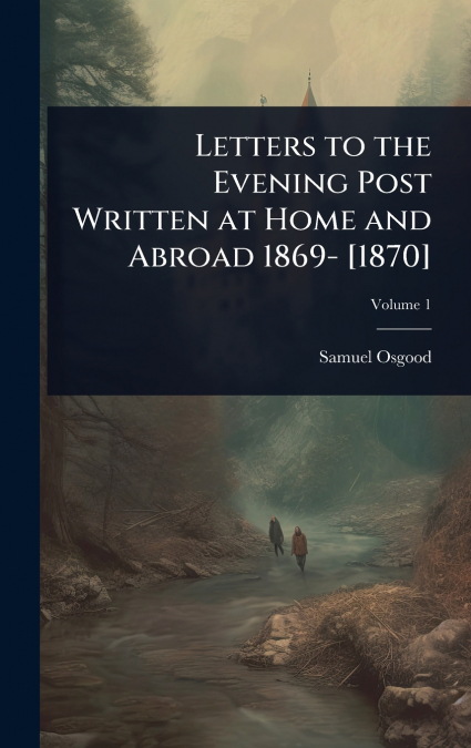 Letters to the Evening Post Written at Home and Abroad 1869- [1870]