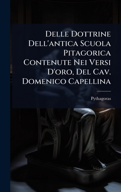 Delle Dottrine Dell’antica Scuola Pitagorica Contenute Nei Versi D’oro, Del Cav. Domenico Capellina