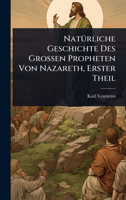 NatÃ¼rliche Geschichte Des Grossen Propheten Von Nazareth, Erster Theil