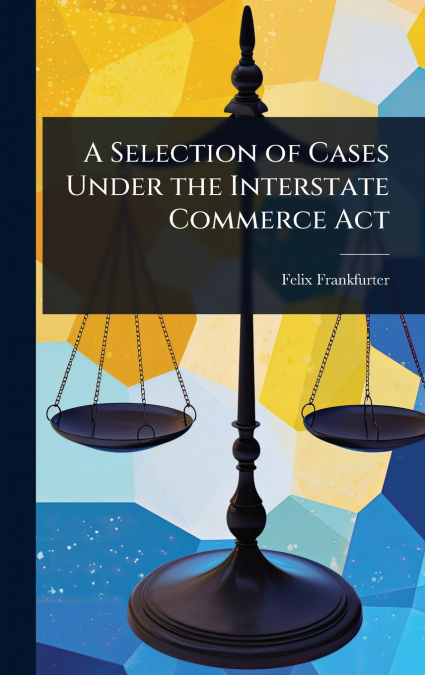 A Selection of Cases Under the Interstate Commerce Act