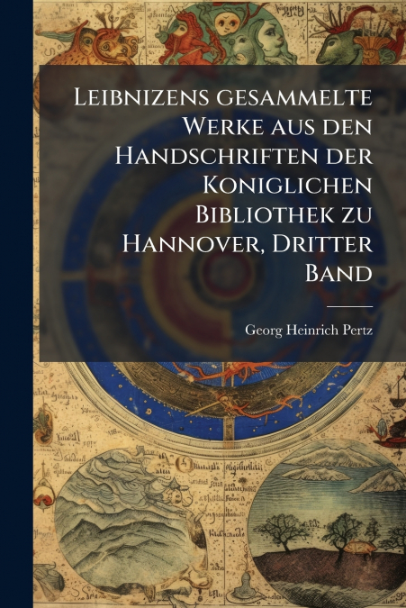 Leibnizens gesammelte Werke aus den Handschriften der Koniglichen Bibliothek zu Hannover, Dritter Band
