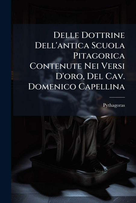 Delle Dottrine Dell’antica Scuola Pitagorica Contenute Nei Versi D’oro, Del Cav. Domenico Capellina