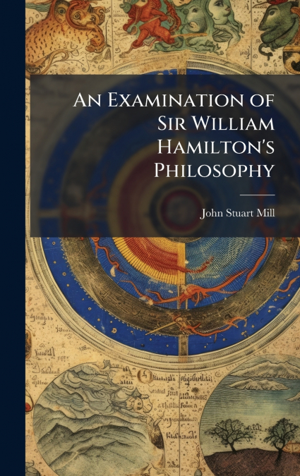 An Examination of Sir William Hamilton’s Philosophy