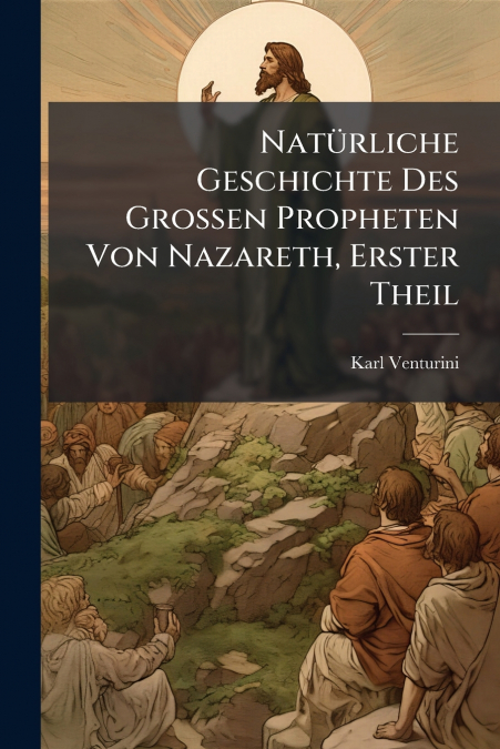 NatÃ¼rliche Geschichte Des Grossen Propheten Von Nazareth, Erster Theil