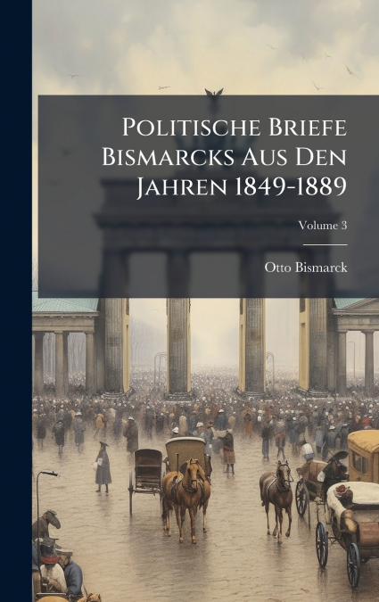 Politische Briefe Bismarcks Aus Den Jahren 1849-1889