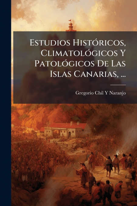 Estudios HistÃ³ricos, ClimatolÃ³gicos Y PatolÃ³gicos De Las Islas Canarias, ...