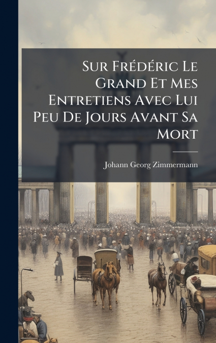 Sur FrÃ©dÃ©ric Le Grand Et Mes Entretiens Avec Lui Peu De Jours Avant Sa Mort