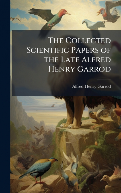 The Collected Scientific Papers of the Late Alfred Henry Garrod