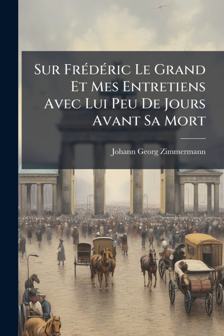 Sur FrÃ©dÃ©ric Le Grand Et Mes Entretiens Avec Lui Peu De Jours Avant Sa Mort