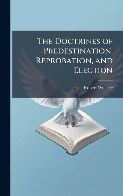 The Doctrines of Predestination, Reprobation, and Election