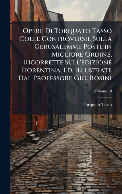 Opere Di Torquato Tasso Colle Controversie Sulla Gerusalemme Poste in Migliore Ordine, Ricorrette Sull’edizione Fiorentina, Ed. Illustrate Dal Professore Gio. Rosini