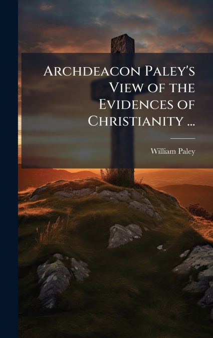 Archdeacon Paley’s View of the Evidences of Christianity ...