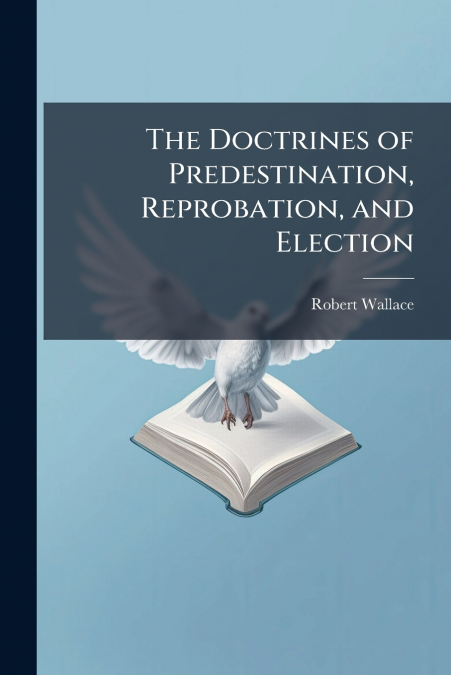 The Doctrines of Predestination, Reprobation, and Election