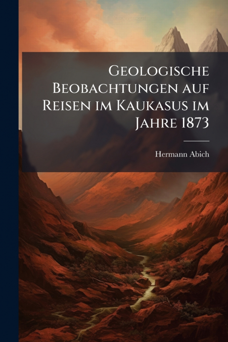 Geologische Beobachtungen auf Reisen im Kaukasus im Jahre 1873