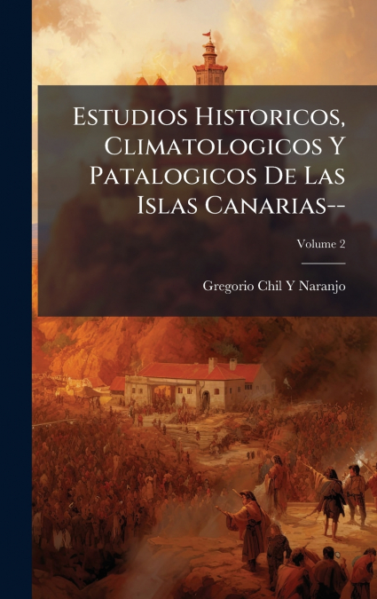 Estudios Historicos, Climatologicos Y Patalogicos De Las Islas Canarias--