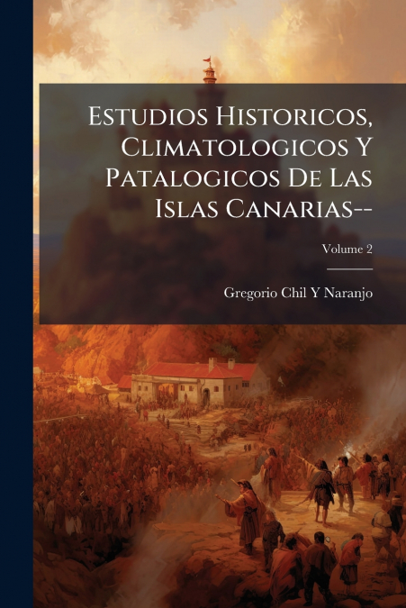 Estudios Historicos, Climatologicos Y Patalogicos De Las Islas Canarias--