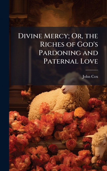 Divine Mercy; Or, the Riches of God’s Pardoning and Paternal Love