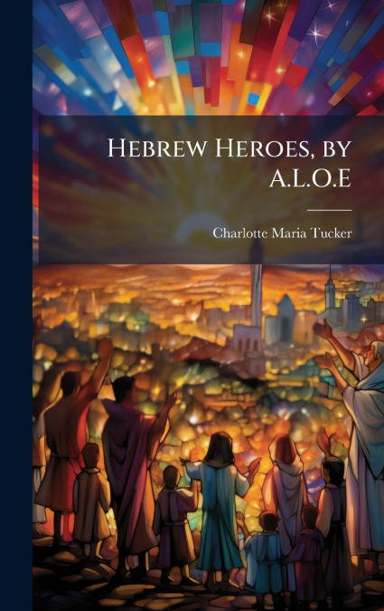 Hebrew Heroes, by A.L.O.E