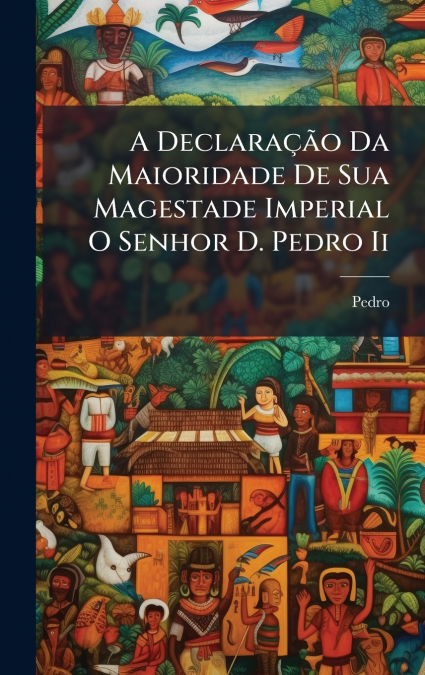 A DeclaraÃ§Ã£o Da Maioridade De Sua Magestade Imperial O Senhor D. Pedro Ii