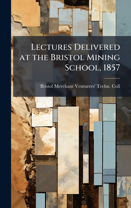 Lectures Delivered at the Bristol Mining School, 1857