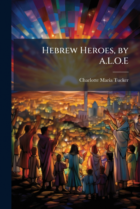 Hebrew Heroes, by A.L.O.E
