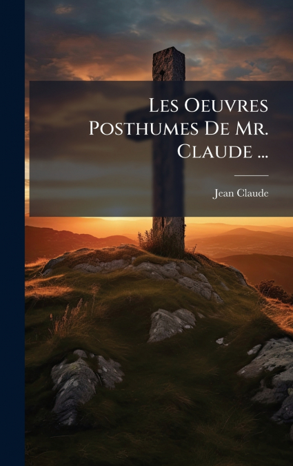 Les Oeuvres Posthumes De Mr. Claude ...