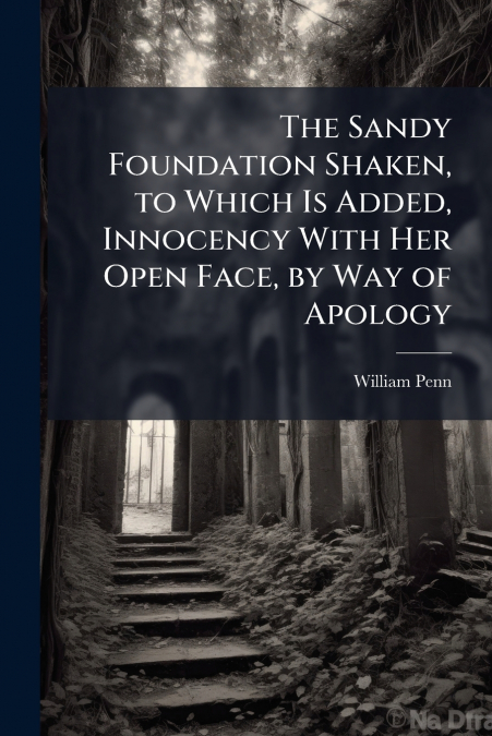 The Sandy Foundation Shaken, to Which Is Added, Innocency With Her Open Face, by Way of Apology
