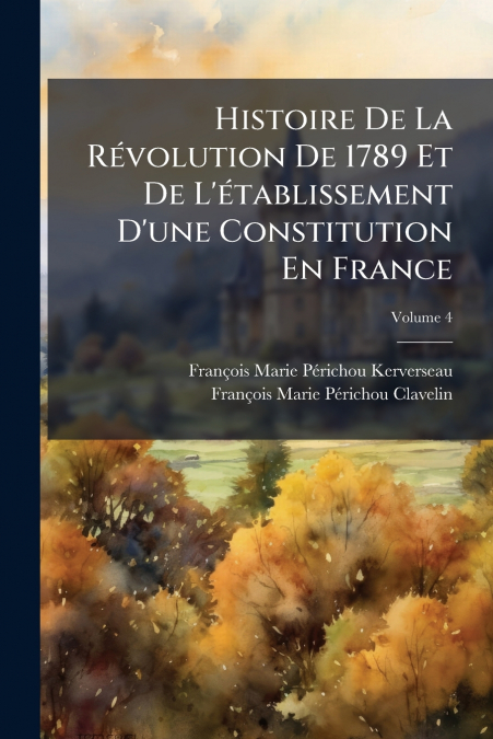 Histoire De La RÃ©volution De 1789 Et De L’Ã©tablissement D’une Constitution En France