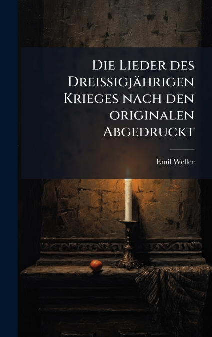 Die Lieder des DreissigjÃ¤hrigen Krieges nach den originalen Abgedruckt