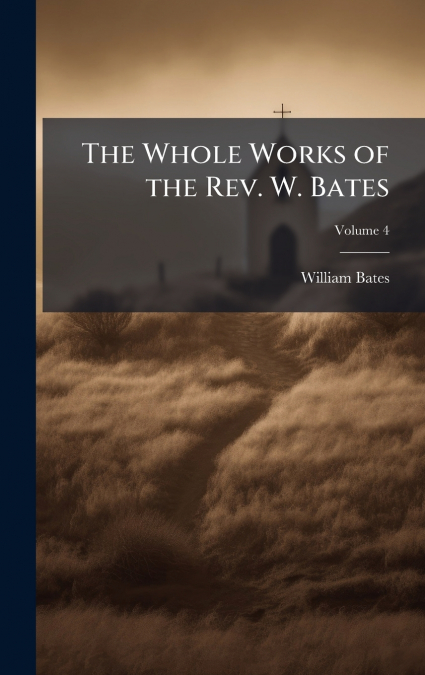 The Whole Works of the Rev. W. Bates