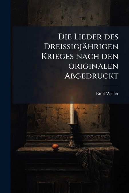 Die Lieder des DreissigjÃ¤hrigen Krieges nach den originalen Abgedruckt