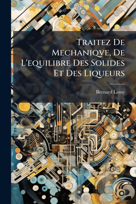 Traitez De Mechaniqve, De L’equilibre Des Solides Et Des Liqueurs
