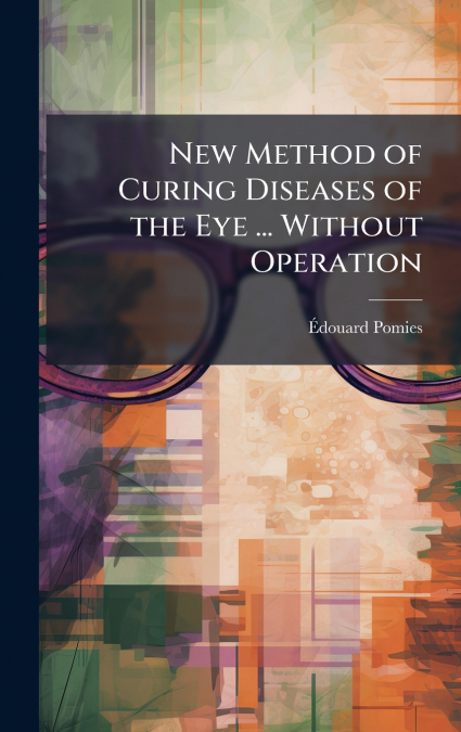 New Method of Curing Diseases of the Eye ... Without Operation