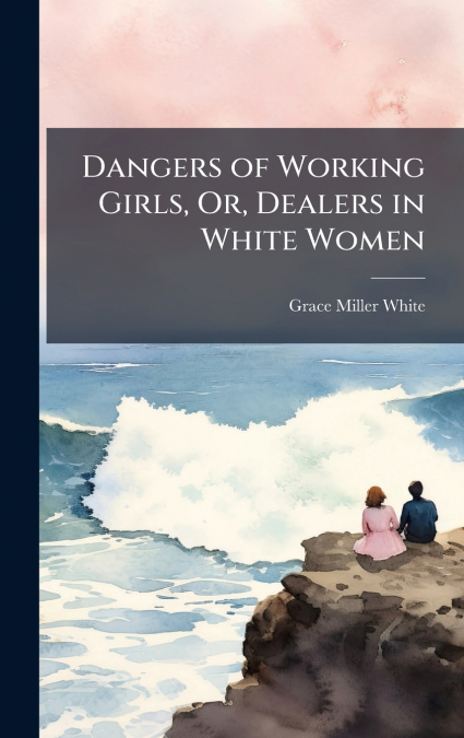 Dangers of Working Girls, Or, Dealers in White Women