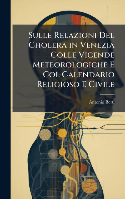 Sulle Relazioni Del Cholera in Venezia Colle Vicende Meteorologiche E Col Calendario Religioso E Civile