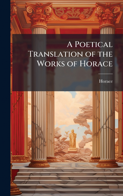 A Poetical Translation of the Works of Horace